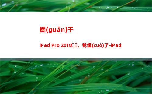 關(guān)于iPad Pro 2018，我錯(cuò)了-iPad Pro密集體驗(yàn)